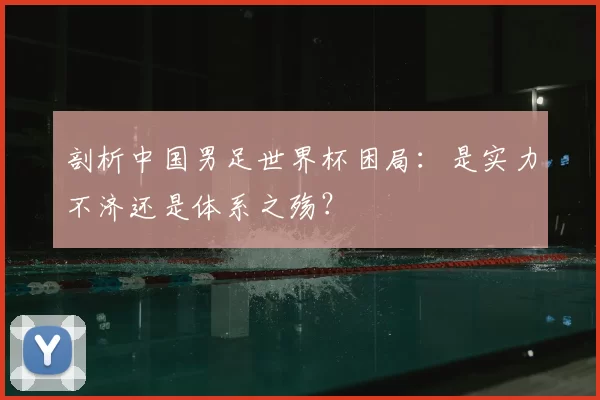 剖析中国男足世界杯困局:是实力不济还是体系之殇?