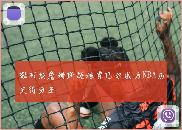 勒布朗詹姆斯超越贾巴尔成为NBA历史得分王