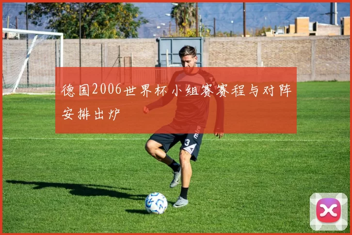 德国2006世界杯小组赛赛程与对阵安排出炉