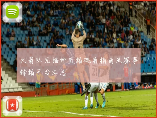 火箭队无插件直播观看指南及赛事转播平台汇总