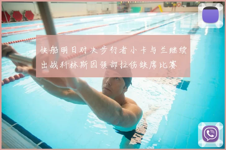 快船明日对决步行者小卡与兰继续出战科林斯因颈部拉伤缺席比赛