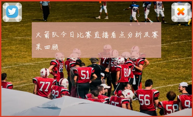 火箭队今日比赛直播看点分析及赛果回顾