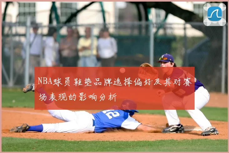 NBA球员鞋垫品牌选择偏好及其对赛场表现的影响分析