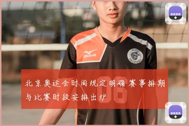 北京奥运会时间规定明确 赛事排期与比赛时段安排出炉
