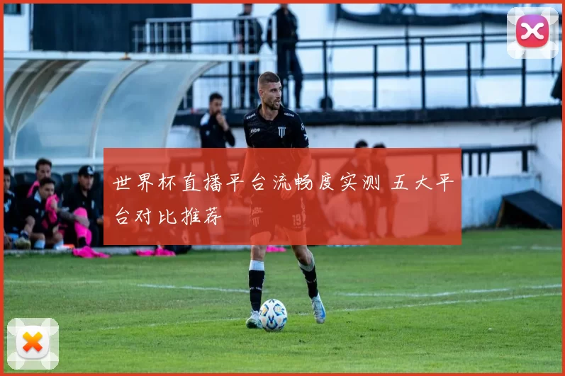 世界杯直播平台流畅度实测 五大平台对比推荐