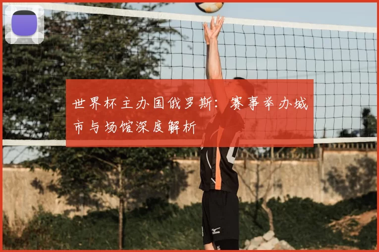 世界杯主办国俄罗斯:赛事举办城市与场馆深度解析