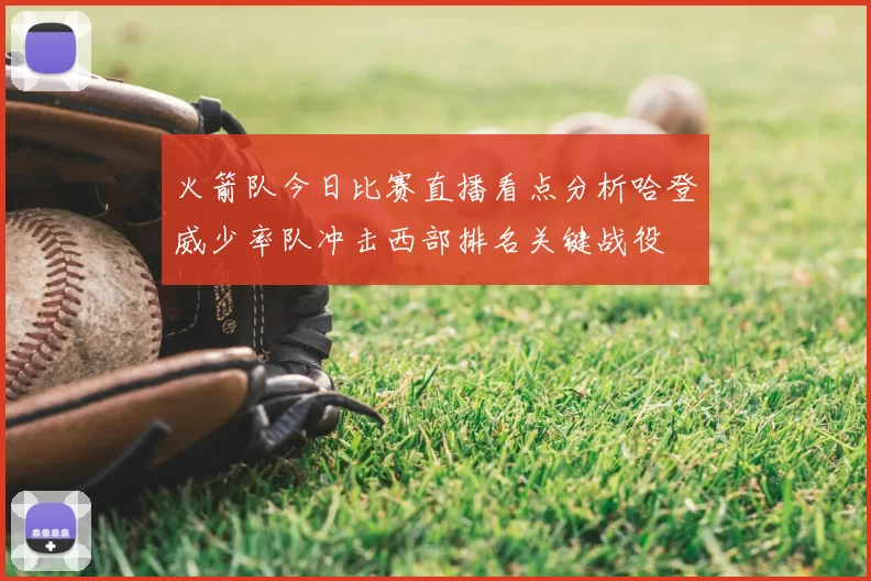 火箭队今日比赛直播看点分析哈登威少率队冲击西部排名关键战役