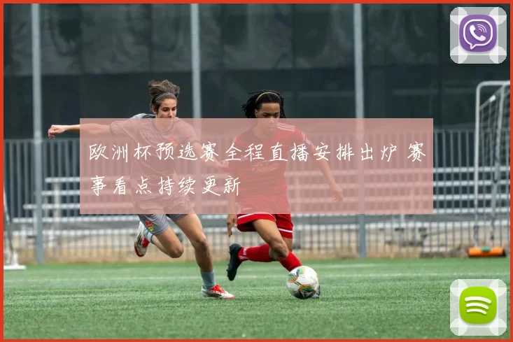 欧洲杯预选赛全程直播安排出炉 赛事看点持续更新