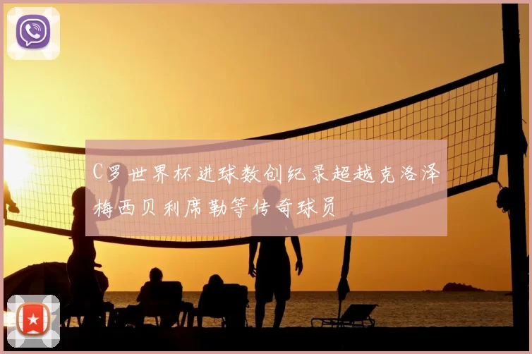 C罗世界杯进球数创纪录超越克洛泽梅西贝利席勒等传奇球员