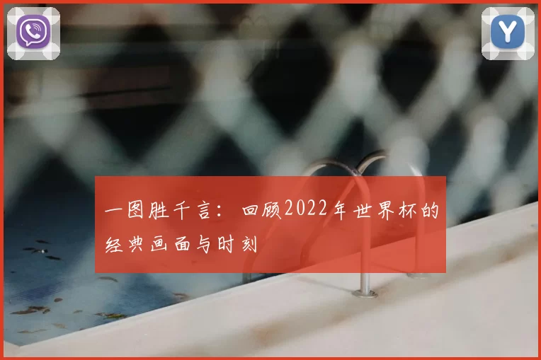 一图胜千言：回顾2022年世界杯的经典画面与时刻