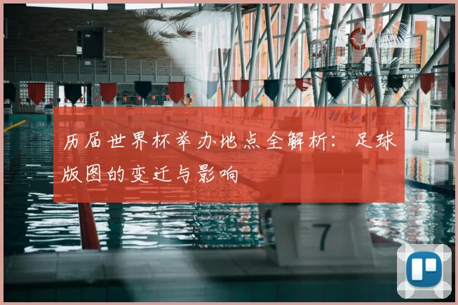 历届世界杯举办地点全解析:足球版图的变迁与影响