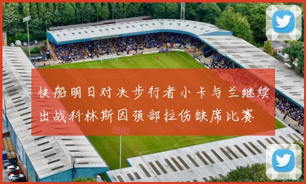 快船明日对决步行者小卡与兰继续出战科林斯因颈部拉伤缺席比赛