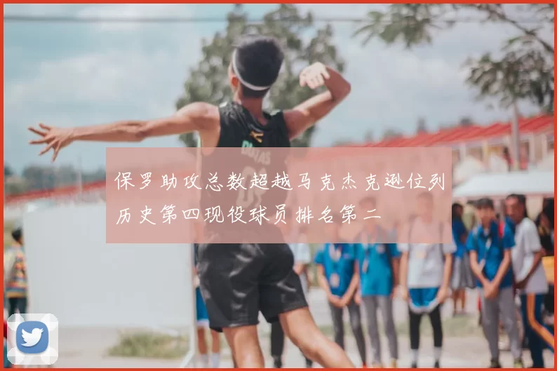 保罗助攻总数超越马克杰克逊位列历史第四现役球员排名第二