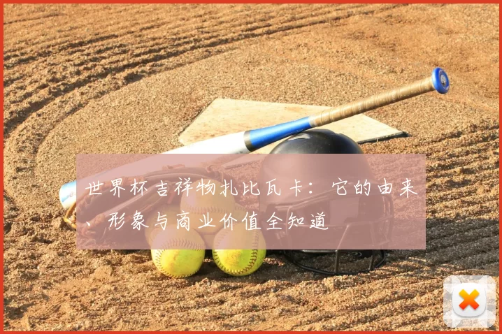 世界杯吉祥物扎比瓦卡:它的由来、形象与商业价值全知道