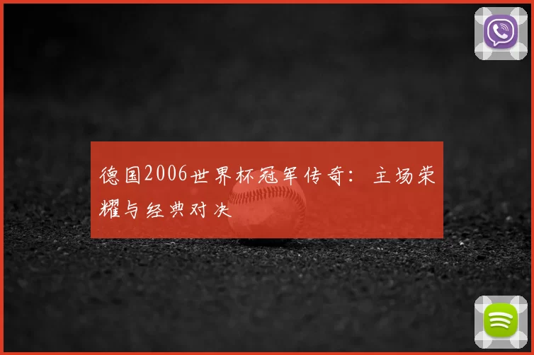 德国2006世界杯冠军传奇：主场荣耀与经典对决