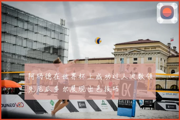 阿玛德在世界杯上成功过人次数领先厄瓜多尔展现出色技巧