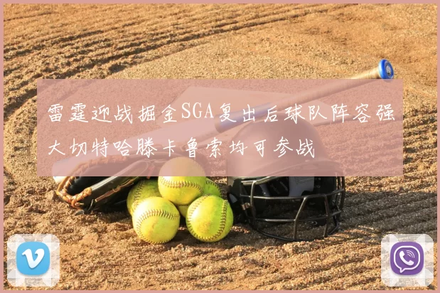 雷霆迎战掘金SGA复出后球队阵容强大切特哈滕卡鲁索均可参战