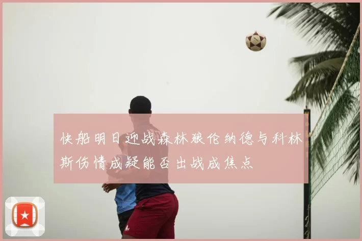 快船明日迎战森林狼伦纳德与科林斯伤情成疑能否出战成焦点