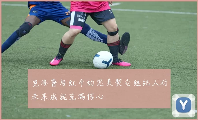 克洛普与红牛的完美契合经纪人对未来成就充满信心
