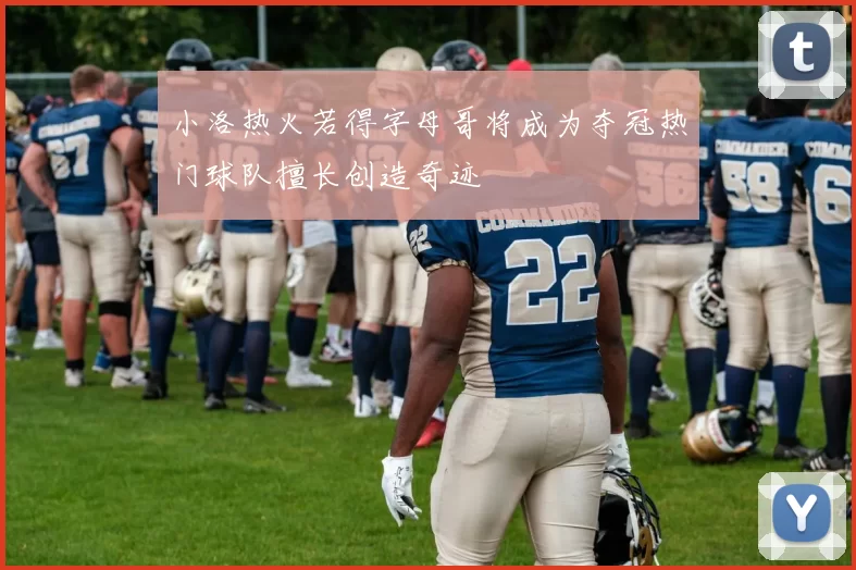 小洛热火若得字母哥将成为夺冠热门球队擅长创造奇迹