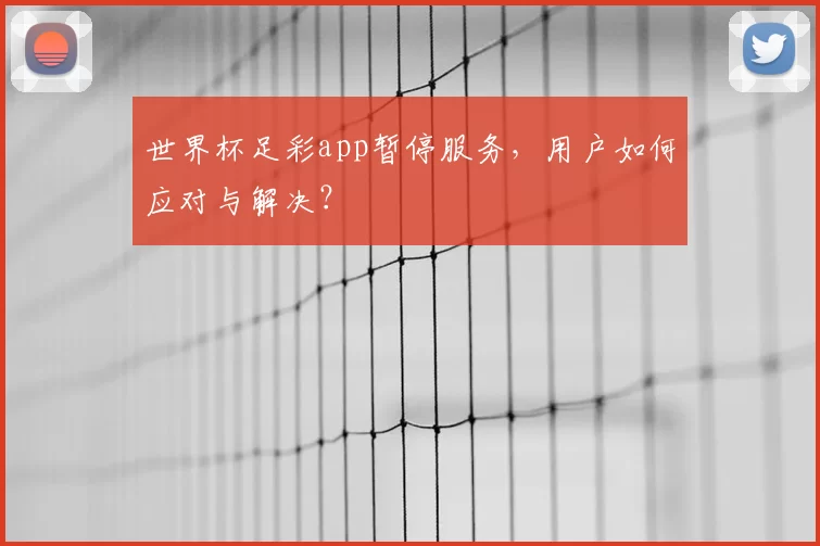 世界杯足彩app暂停服务,用户如何应对与解决?