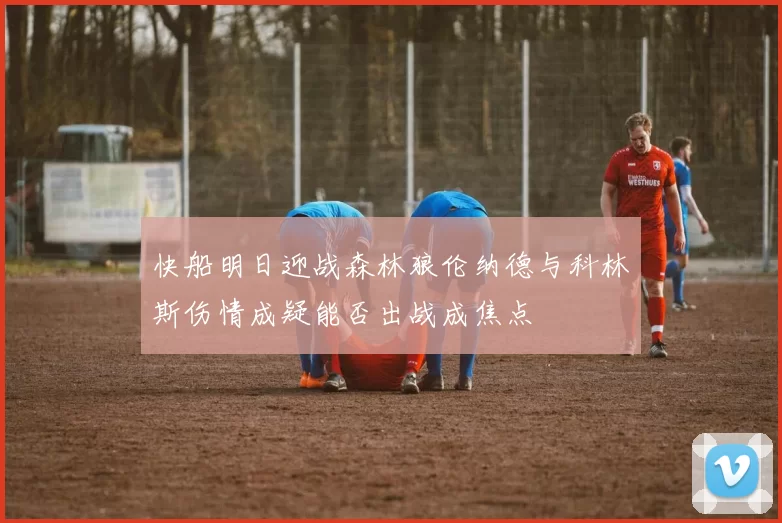 快船明日迎战森林狼伦纳德与科林斯伤情成疑能否出战成焦点