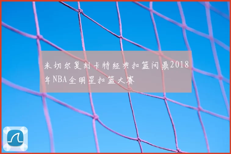 米切尔复刻卡特经典扣篮问鼎2018年NBA全明星扣篮大赛