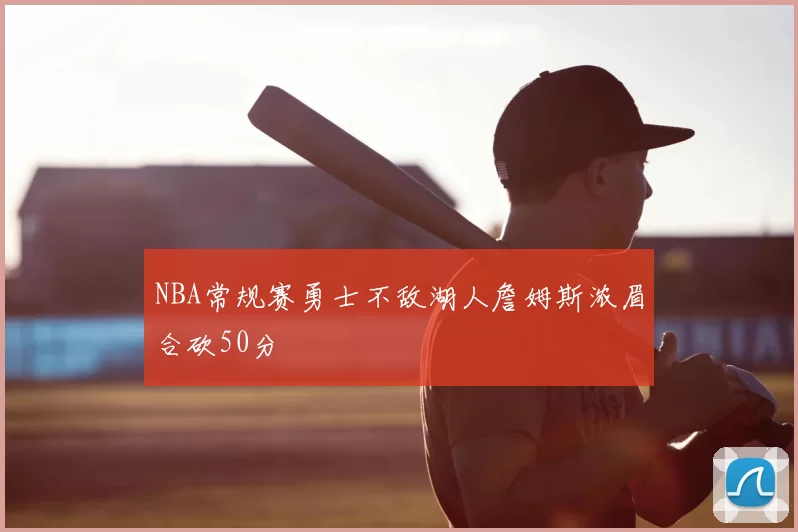 NBA常规赛勇士不敌湖人詹姆斯浓眉合砍50分