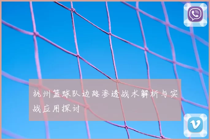 杭州篮球队边路渗透战术解析与实战应用探讨