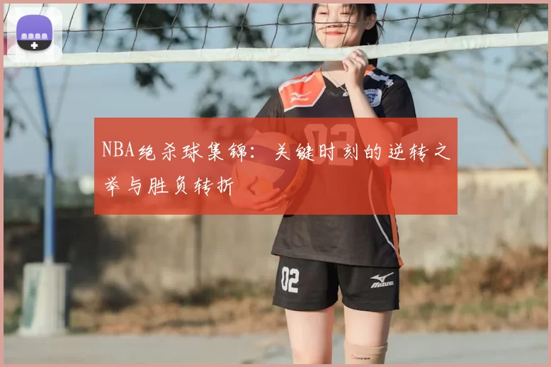 NBA绝杀球集锦：关键时刻的逆转之举与胜负转折