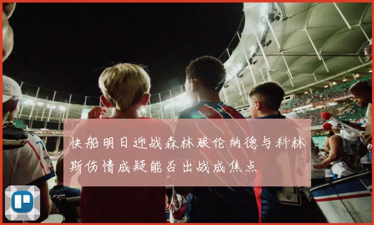 快船明日迎战森林狼伦纳德与科林斯伤情成疑能否出战成焦点