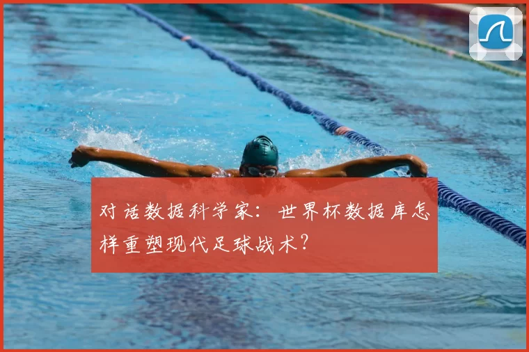 对话数据科学家:世界杯数据库怎样重塑现代足球战术?