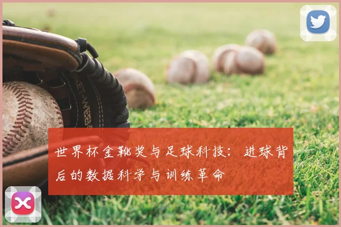 世界杯金靴奖与足球科技:进球背后的数据科学与训练革命