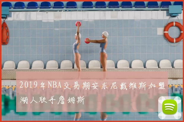 2019年NBA交易期安东尼戴维斯加盟湖人联手詹姆斯