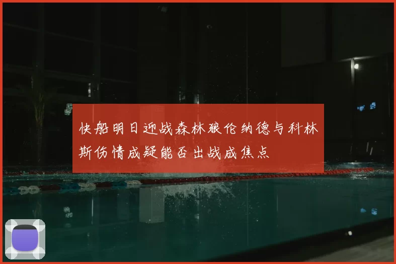 快船明日迎战森林狼伦纳德与科林斯伤情成疑能否出战成焦点